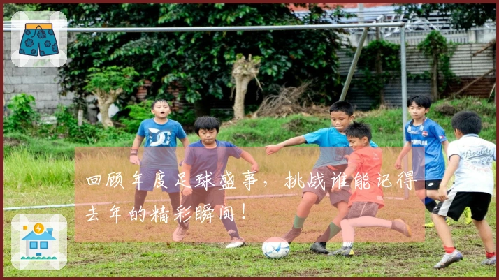 回顾年度足球盛事，挑战谁能记得去年的精彩瞬间！