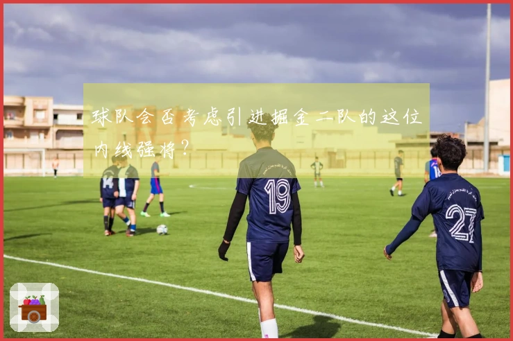 球队会否考虑引进掘金二队的这位内线强将？