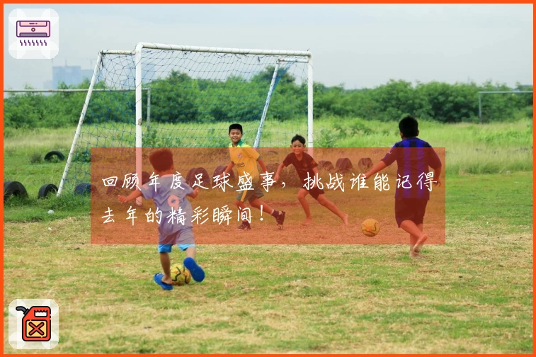 回顾年度足球盛事，挑战谁能记得去年的精彩瞬间！