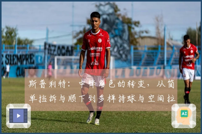 斯普利特：中锋角色的转变，从简单挡拆与顺下到多样持球与空间拉开