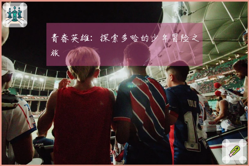 青春英雄：探索多哈的少年冒险之旅