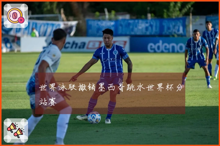 世界泳联撤销墨西哥跳水世界杯分站赛