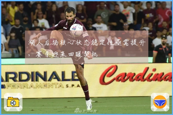 湖人后场核心状态稳定性亟需提升，赛季迎来回暖契机