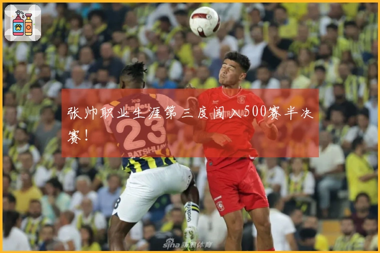 张帅职业生涯第三度闯入500赛半决赛！