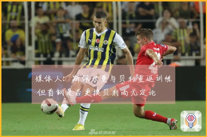 媒体人：斯佩尔曼与贝利重返训练 但首钢是否更换贝利尚无定论