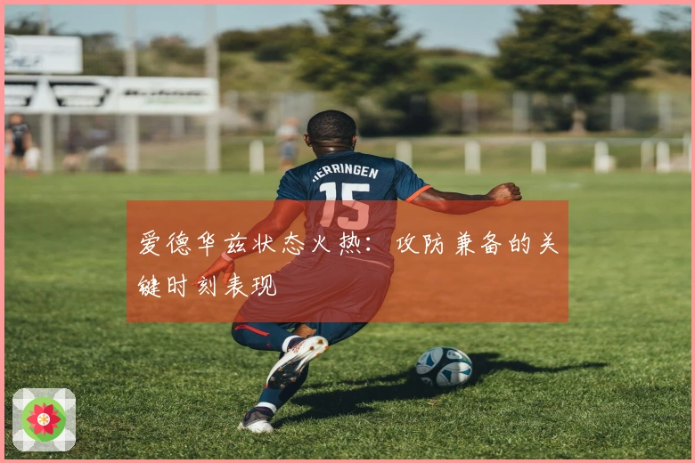 爱德华兹状态火热：攻防兼备的关键时刻表现