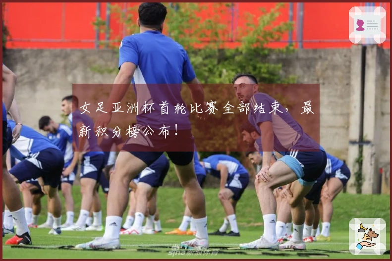 女足亚洲杯首轮比赛全部结束，最新积分榜公布！
