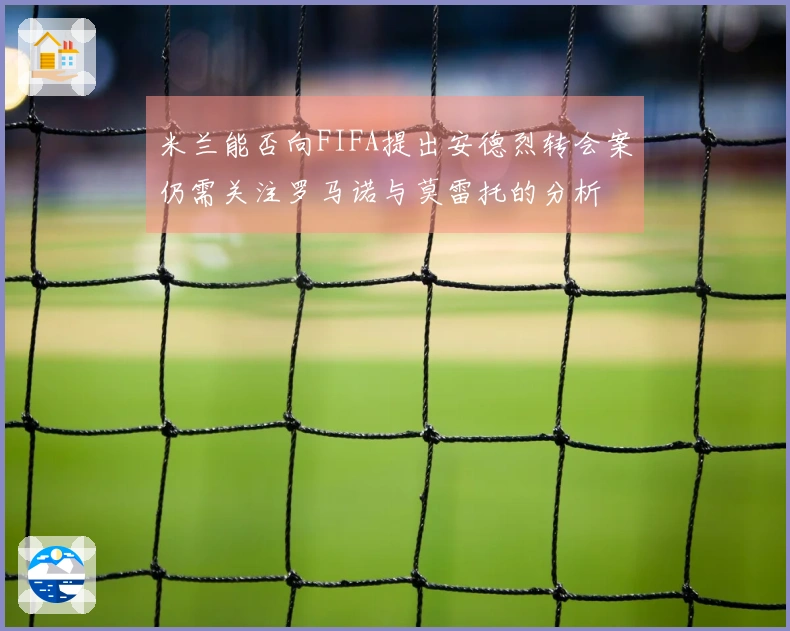 米兰能否向FIFA提出安德烈转会案仍需关注罗马诺与莫雷托的分析