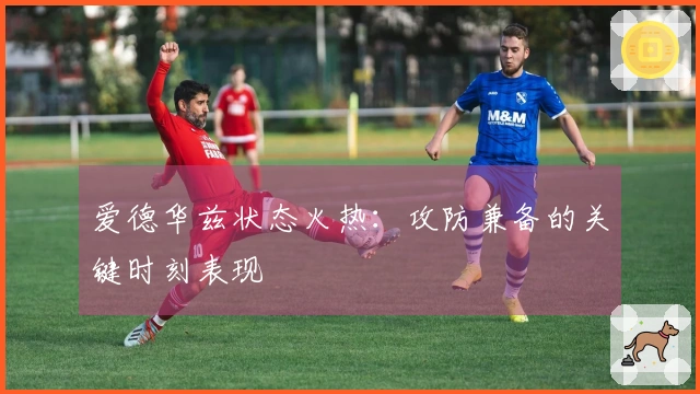 爱德华兹状态火热：攻防兼备的关键时刻表现